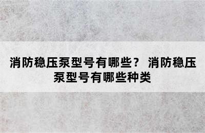 消防稳压泵型号有哪些？ 消防稳压泵型号有哪些种类